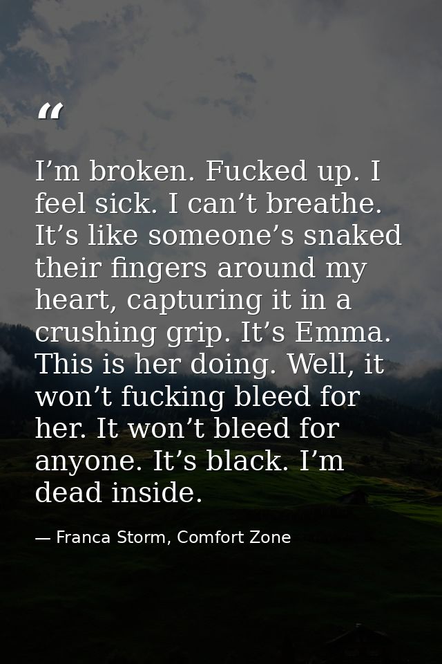 I’m broken. Fucked up. I feel sick. I can’t breathe. It’s like someone’s snaked their fingers around my heart, capturing — Franca Storm, Comfort Zone