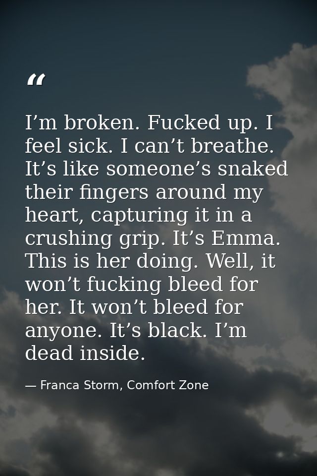 I’m broken. Fucked up. I feel sick. I can’t breathe. It’s like someone’s snaked their fingers around my heart, capturing — Franca Storm, Comfort Zone