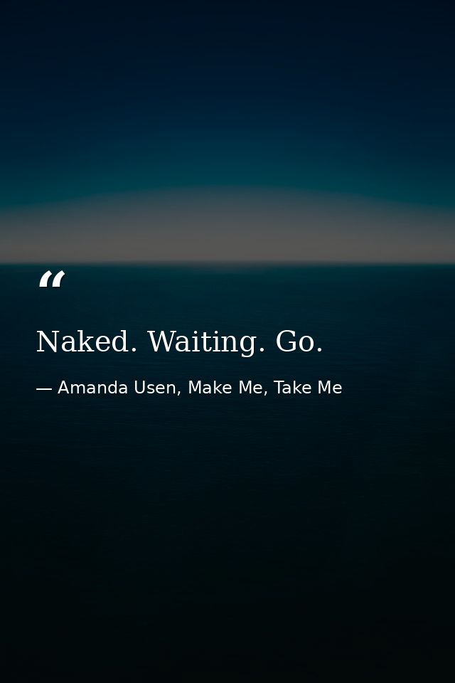 Naked. Waiting. Go. — Amanda Usen, Make Me, Take Me