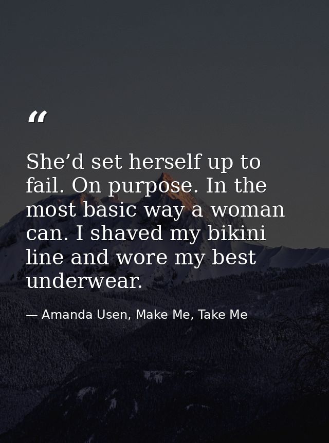 She’d set herself up to fail. On purpose. In the most basic way a woman can. I shaved my bikini line and wore my best un — Amanda Usen, Make Me, Take Me