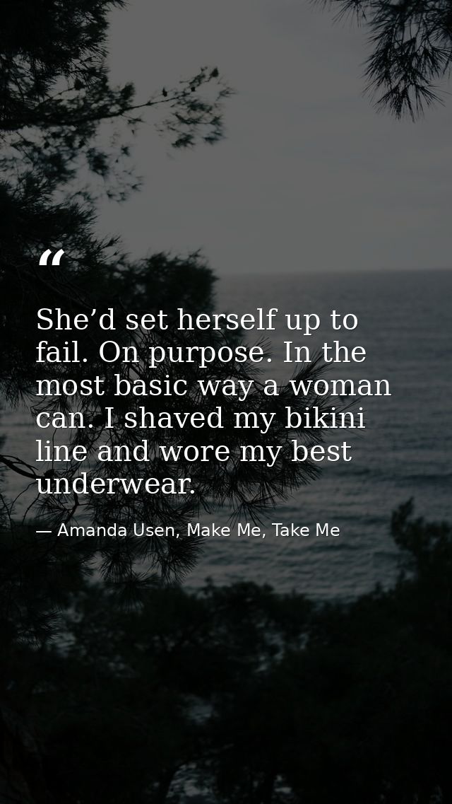 She’d set herself up to fail. On purpose. In the most basic way a woman can. I shaved my bikini line and wore my best un — Amanda Usen, Make Me, Take Me