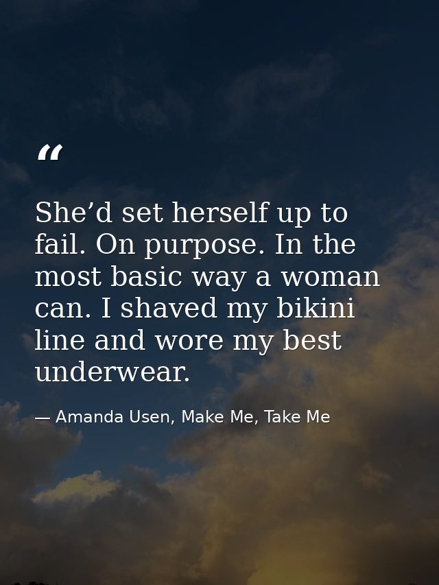 She’d set herself up to fail. On purpose. In the most basic way a woman can. I shaved my bikini line and wore my best un — Amanda Usen, Make Me, Take Me