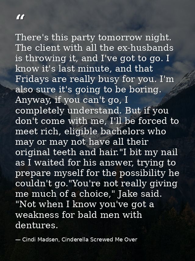 There's this party tomorrow night. The client with all the ex-husbands is throwing it, and I've got to go. I know it's l — Cindi Madsen, Cinderella Screwed Me Over