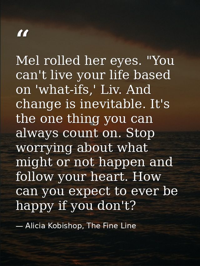 Mel rolled her eyes. "You can't live your life based on 'what-ifs,' Liv. And change is inevitable. It's the one thing yo — Alicia Kobishop, The Fine Line