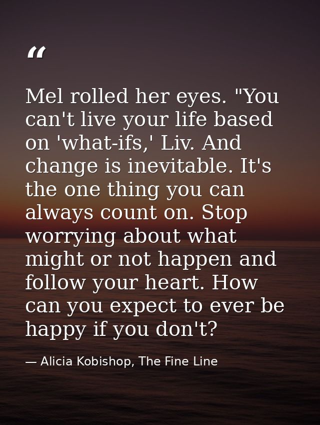 Mel rolled her eyes. "You can't live your life based on 'what-ifs,' Liv. And change is inevitable. It's the one thing yo — Alicia Kobishop, The Fine Line