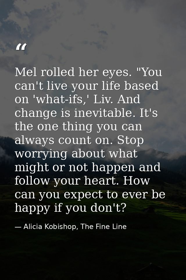 Mel rolled her eyes. "You can't live your life based on 'what-ifs,' Liv. And change is inevitable. It's the one thing yo — Alicia Kobishop, The Fine Line