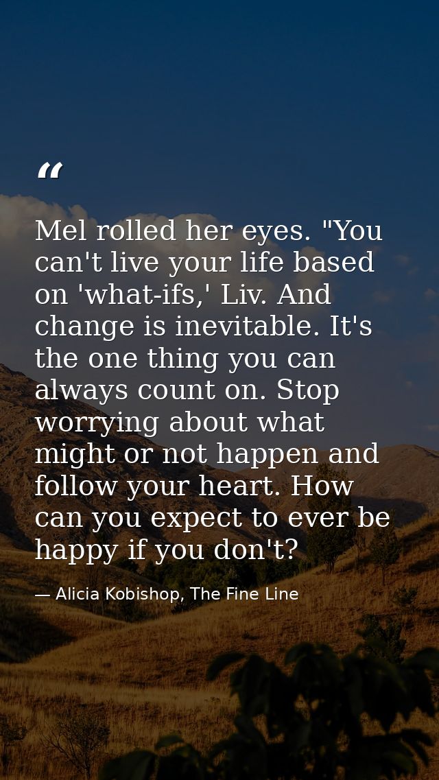Mel rolled her eyes. "You can't live your life based on 'what-ifs,' Liv. And change is inevitable. It's the one thing yo — Alicia Kobishop, The Fine Line