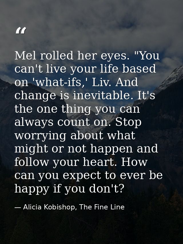 Mel rolled her eyes. "You can't live your life based on 'what-ifs,' Liv. And change is inevitable. It's the one thing yo — Alicia Kobishop, The Fine Line