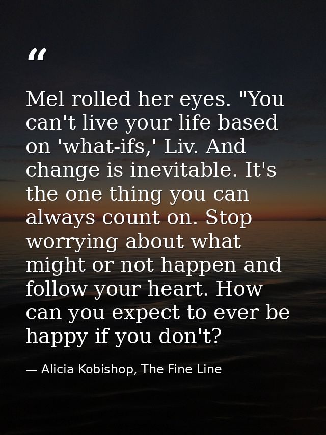 Mel rolled her eyes. "You can't live your life based on 'what-ifs,' Liv. And change is inevitable. It's the one thing yo — Alicia Kobishop, The Fine Line