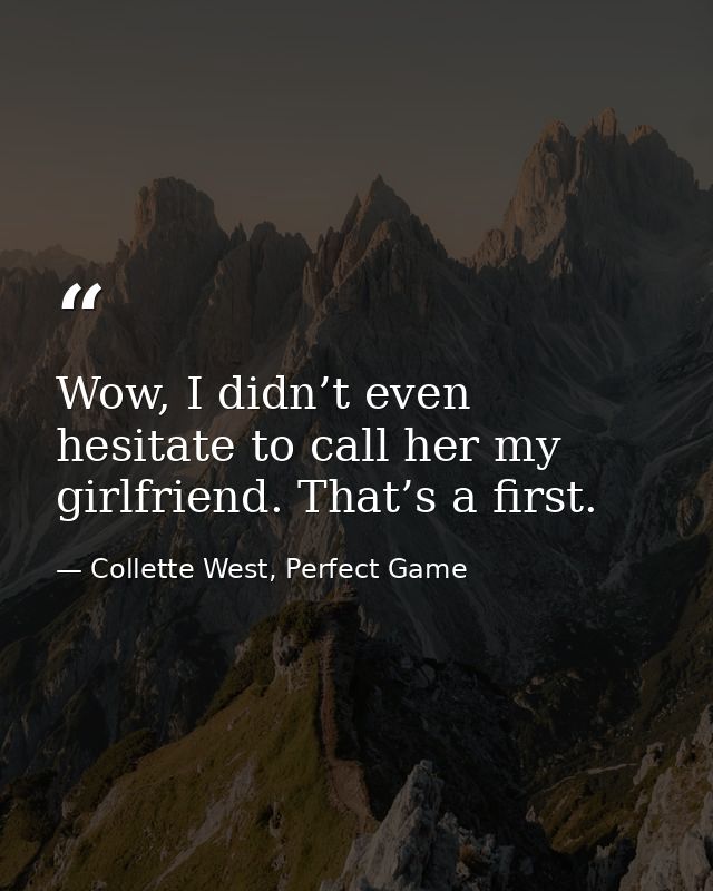 Wow, I didn’t even hesitate to call her my girlfriend. That’s a first. — Collette West, Perfect Game