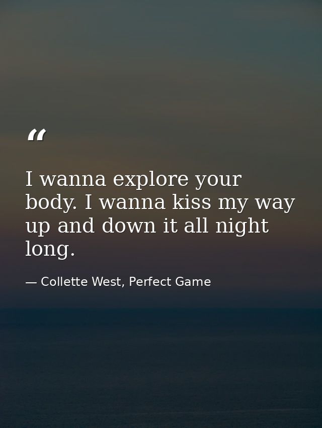 I wanna explore your body. I wanna kiss my way up and down it all night long. — Collette West, Perfect Game