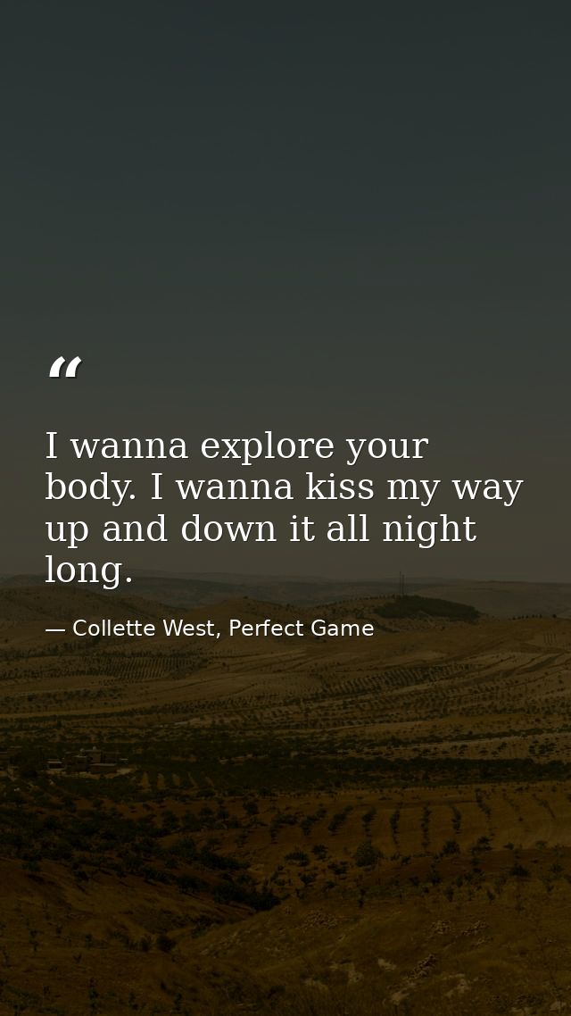 I wanna explore your body. I wanna kiss my way up and down it all night long. — Collette West, Perfect Game