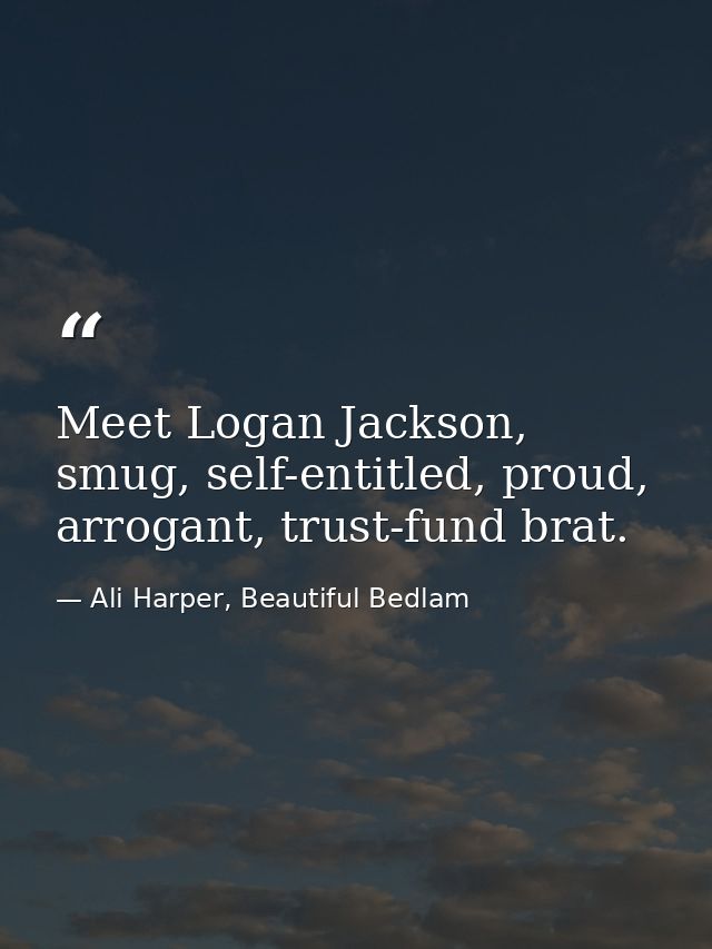 Meet Logan Jackson, smug, self-entitled, proud, arrogant, trust-fund brat. — Ali Harper, Beautiful Bedlam