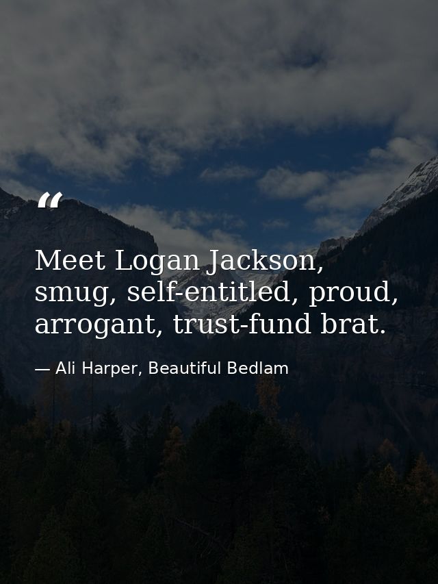Meet Logan Jackson, smug, self-entitled, proud, arrogant, trust-fund brat. — Ali Harper, Beautiful Bedlam