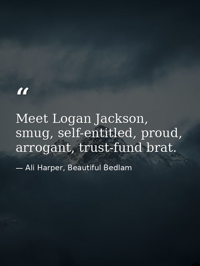 Meet Logan Jackson, smug, self-entitled, proud, arrogant, trust-fund brat. — Ali Harper, Beautiful Bedlam
