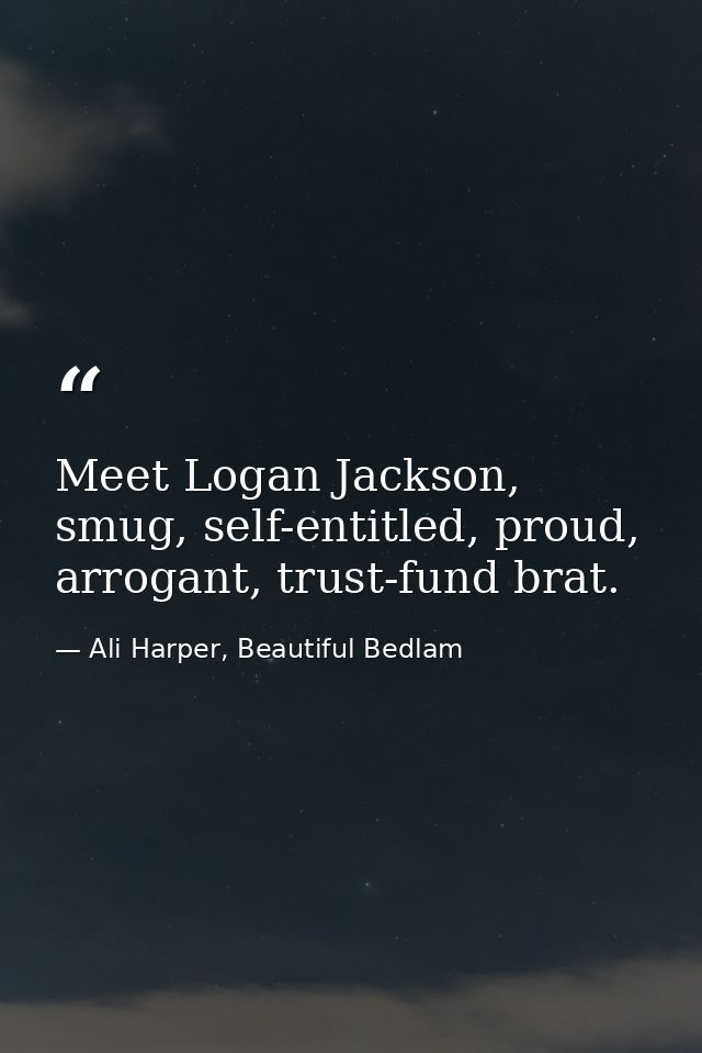 Meet Logan Jackson, smug, self-entitled, proud, arrogant, trust-fund brat. — Ali Harper, Beautiful Bedlam