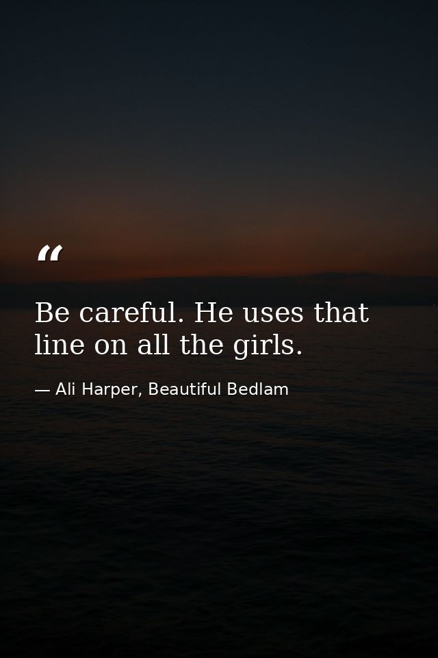 Be careful. He uses that line on all the girls. — Ali Harper, Beautiful Bedlam