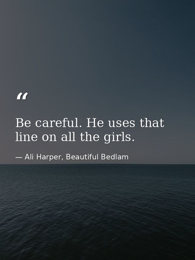 Be careful. He uses that line on all the girls. — Ali Harper, Beautiful Bedlam