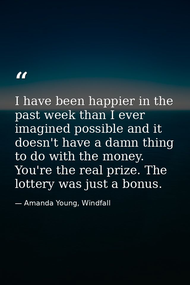 I have been happier in the past week than I ever imagined possible and it doesn't have a damn thing to do with the money — Amanda Young, Windfall
