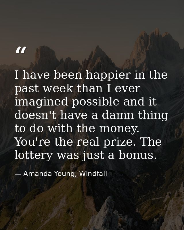 I have been happier in the past week than I ever imagined possible and it doesn't have a damn thing to do with the money — Amanda Young, Windfall