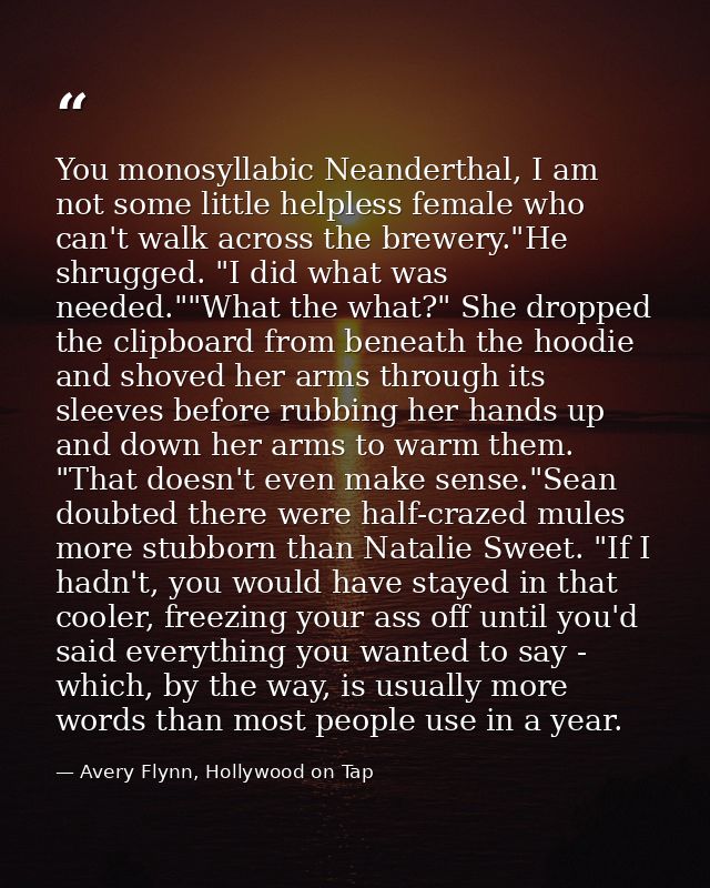 You monosyllabic Neanderthal, I am not some little helpless female who can't walk across the brewery."He shrugged. "I di — Avery Flynn, Hollywood on Tap