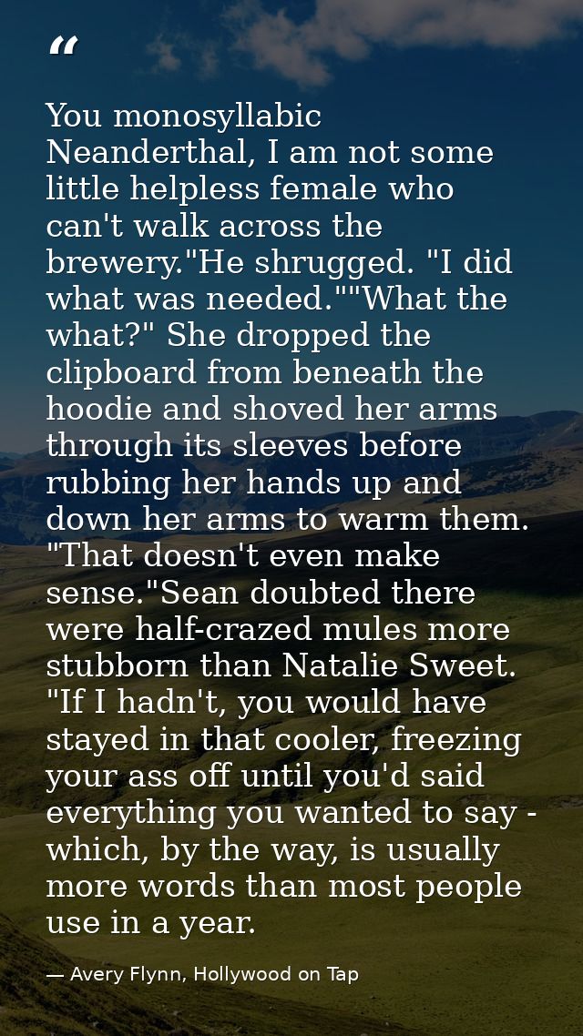 You monosyllabic Neanderthal, I am not some little helpless female who can't walk across the brewery."He shrugged. "I di — Avery Flynn, Hollywood on Tap