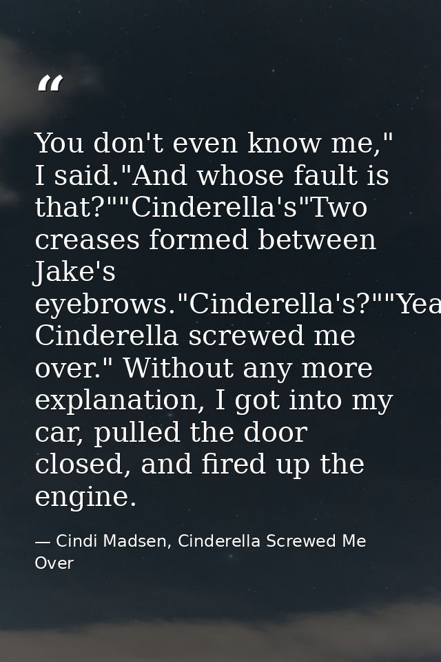 You don't even know me," I said."And whose fault is that?""Cinderella's"Two creases formed between Jake's eyebrows."Cind — Cindi Madsen, Cinderella Screwed Me Over