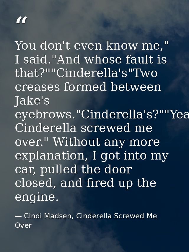 You don't even know me," I said."And whose fault is that?""Cinderella's"Two creases formed between Jake's eyebrows."Cind — Cindi Madsen, Cinderella Screwed Me Over