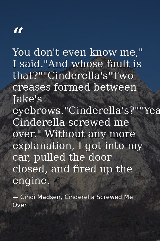You don't even know me," I said."And whose fault is that?""Cinderella's"Two creases formed between Jake's eyebrows."Cind — Cindi Madsen, Cinderella Screwed Me Over