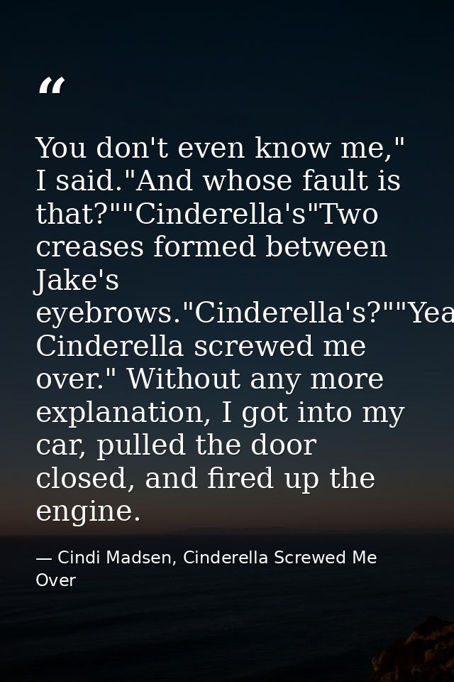You don't even know me," I said."And whose fault is that?""Cinderella's"Two creases formed between Jake's eyebrows."Cind — Cindi Madsen, Cinderella Screwed Me Over