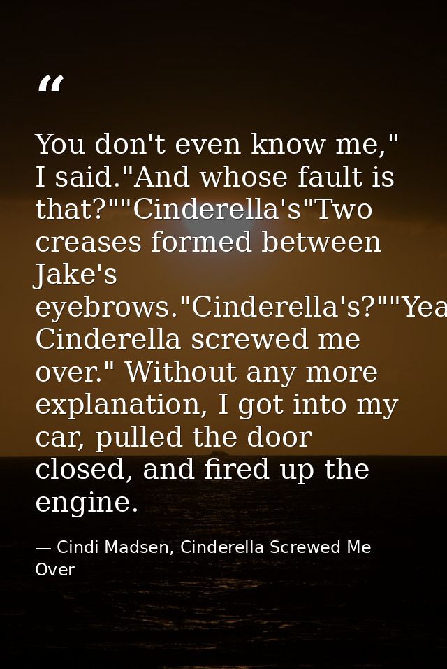 You don't even know me," I said."And whose fault is that?""Cinderella's"Two creases formed between Jake's eyebrows."Cind — Cindi Madsen, Cinderella Screwed Me Over