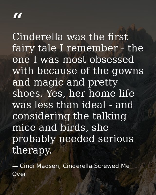 Cinderella was the first fairy tale I remember - the one I was most obsessed with because of the gowns and magic and pre — Cindi Madsen, Cinderella Screwed Me Over