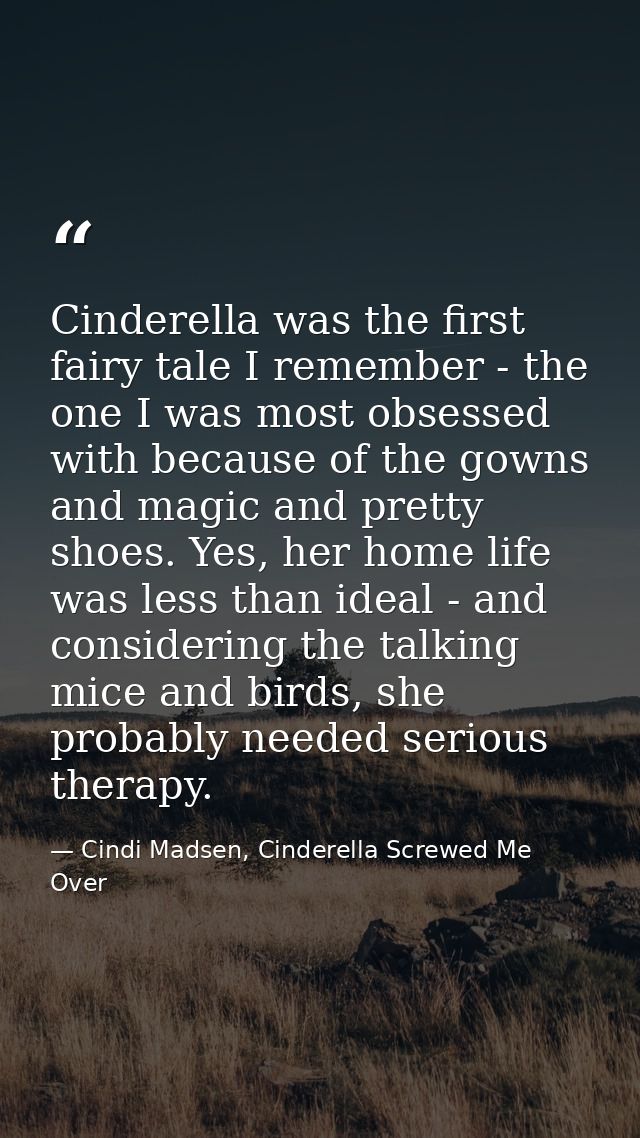 Cinderella was the first fairy tale I remember - the one I was most obsessed with because of the gowns and magic and pre — Cindi Madsen, Cinderella Screwed Me Over