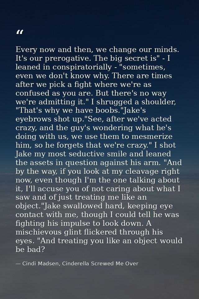 Every now and then, we change our minds. It's our prerogative. The big secret is" - I leaned in conspiratorially - "some — Cindi Madsen, Cinderella Screwed Me Over