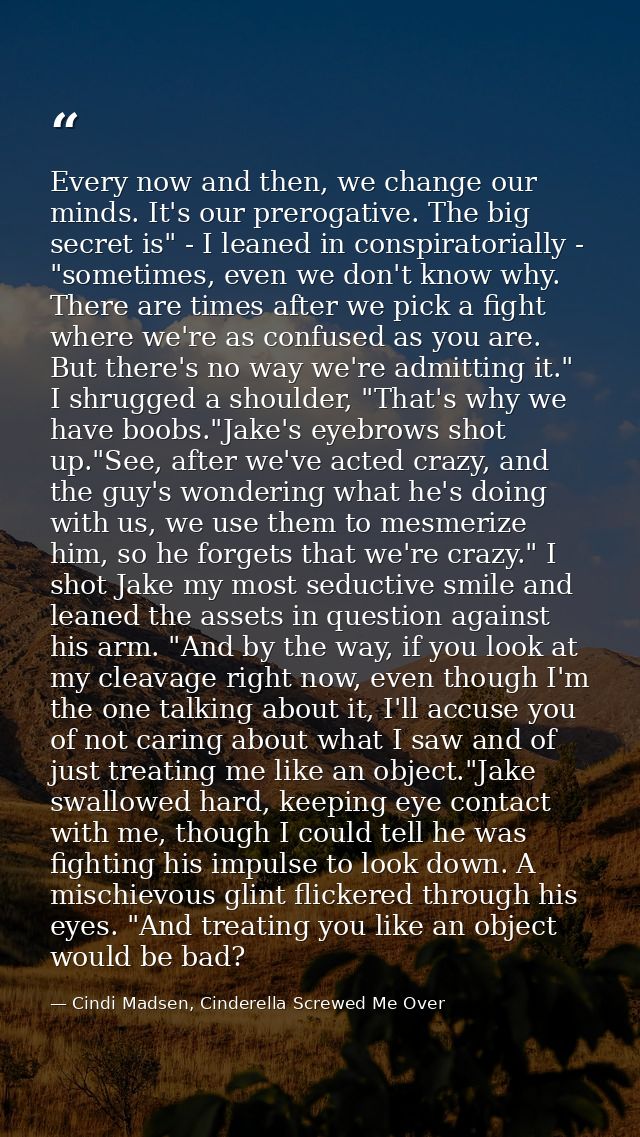 Every now and then, we change our minds. It's our prerogative. The big secret is" - I leaned in conspiratorially - "some — Cindi Madsen, Cinderella Screwed Me Over
