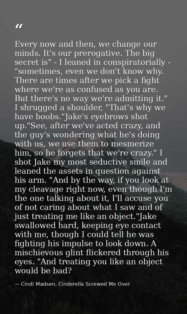 Every now and then, we change our minds. It's our prerogative. The big secret is" - I leaned in conspiratorially - "some — Cindi Madsen, Cinderella Screwed Me Over