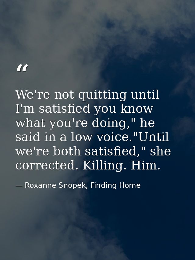 We're not quitting until I'm satisfied you know what you're doing," he said in a low voice."Until we're both satisfied," — Roxanne Snopek, Finding Home