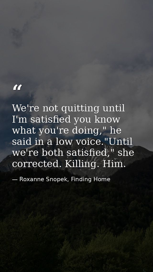 We're not quitting until I'm satisfied you know what you're doing," he said in a low voice."Until we're both satisfied," — Roxanne Snopek, Finding Home