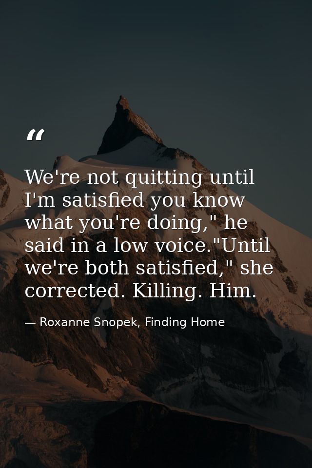 We're not quitting until I'm satisfied you know what you're doing," he said in a low voice."Until we're both satisfied," — Roxanne Snopek, Finding Home