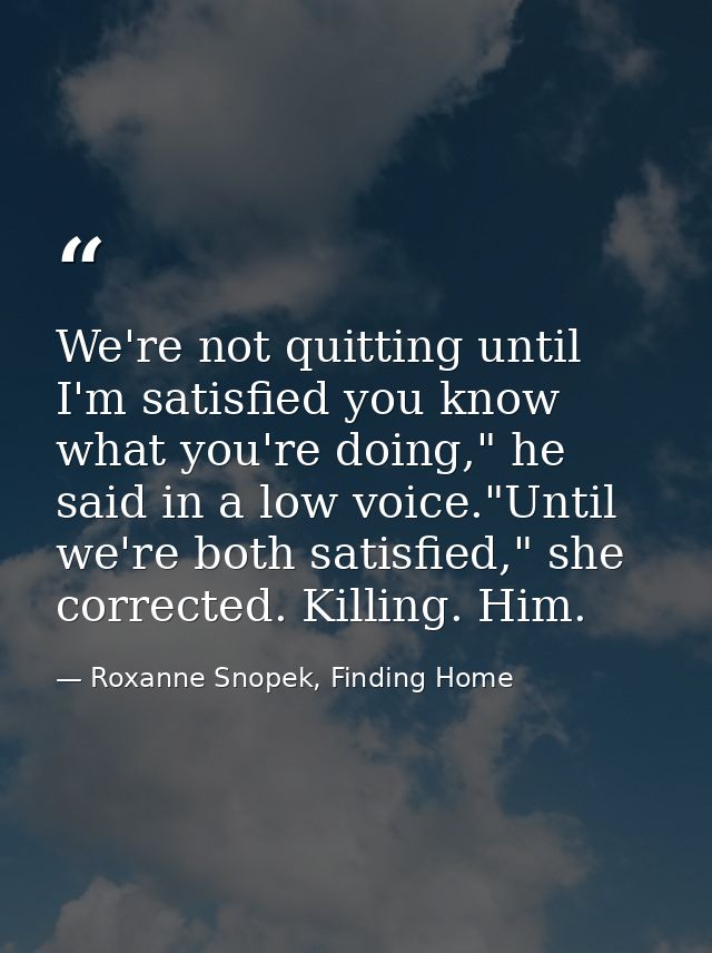 We're not quitting until I'm satisfied you know what you're doing," he said in a low voice."Until we're both satisfied," — Roxanne Snopek, Finding Home