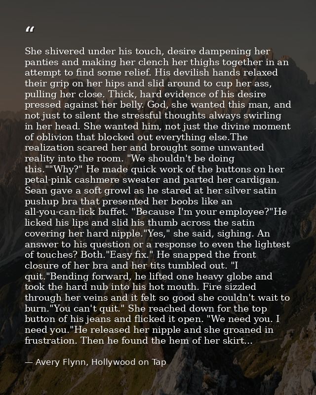 She shivered under his touch, desire dampening her panties and making her clench her thighs together in an attempt to fi — Avery Flynn, Hollywood on Tap