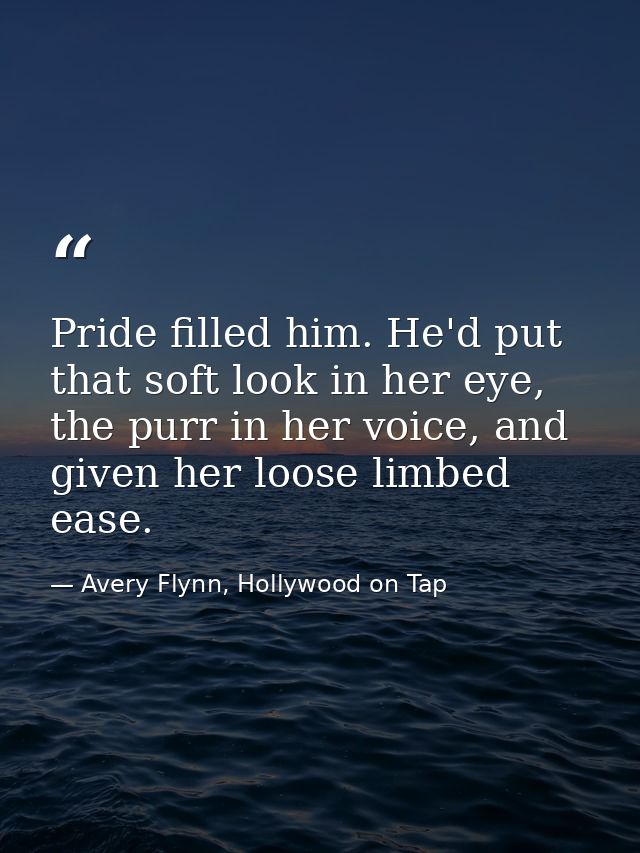 Pride filled him. He'd put that soft look in her eye, the purr in her voice, and given her loose limbed ease. — Avery Flynn, Hollywood on Tap