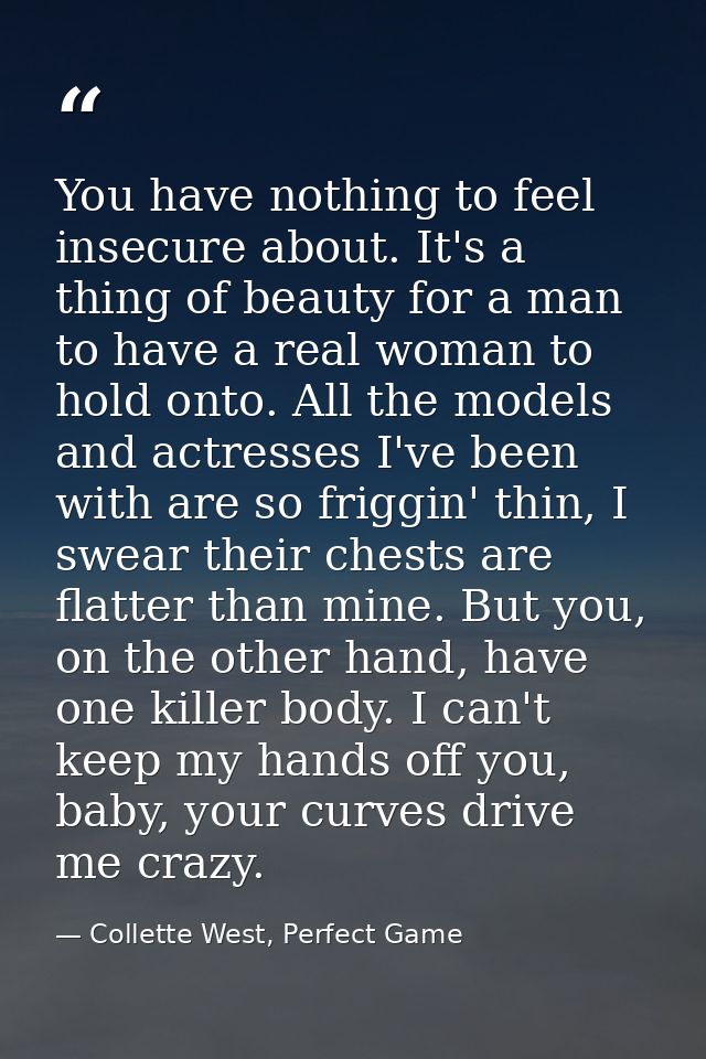 You have nothing to feel insecure about. It's a thing of beauty for a man to have a real woman to hold onto. All the mod — Collette West, Perfect Game