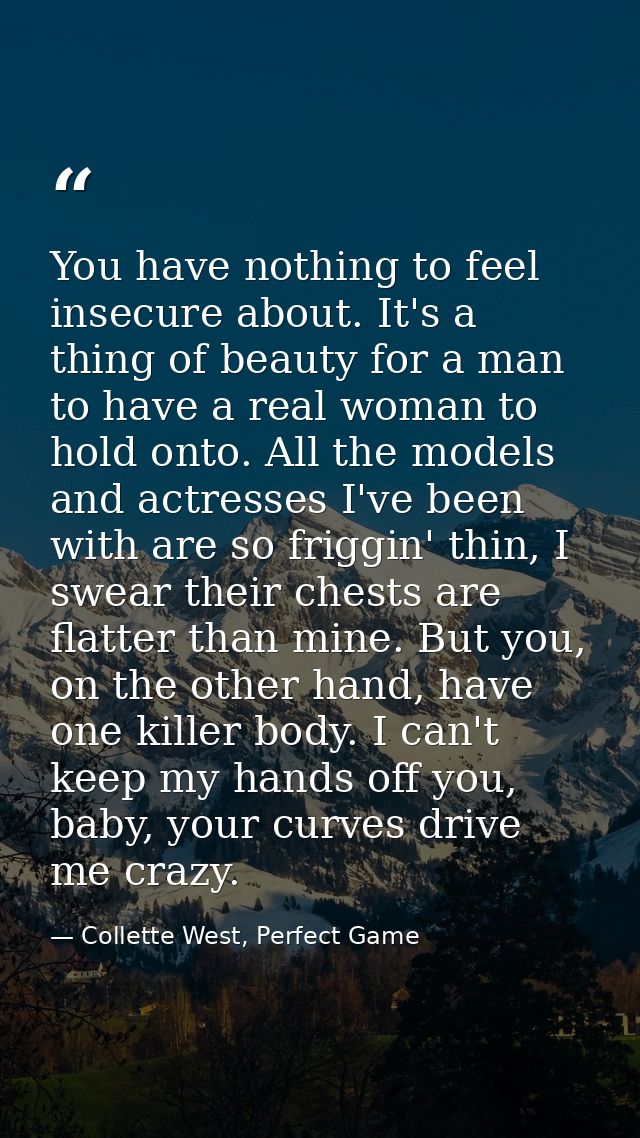 You have nothing to feel insecure about. It's a thing of beauty for a man to have a real woman to hold onto. All the mod — Collette West, Perfect Game