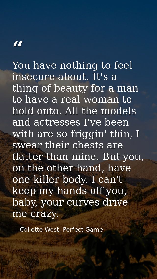 You have nothing to feel insecure about. It's a thing of beauty for a man to have a real woman to hold onto. All the mod — Collette West, Perfect Game