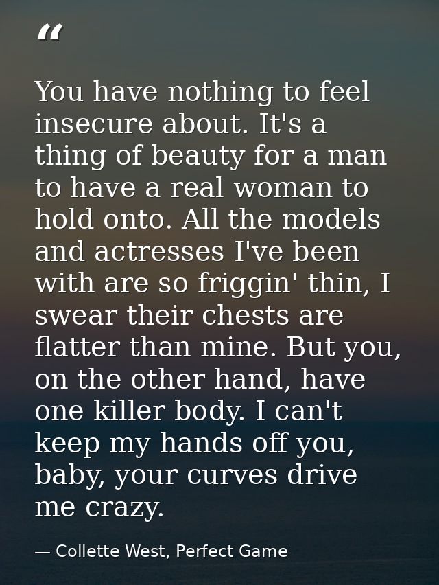 You have nothing to feel insecure about. It's a thing of beauty for a man to have a real woman to hold onto. All the mod — Collette West, Perfect Game