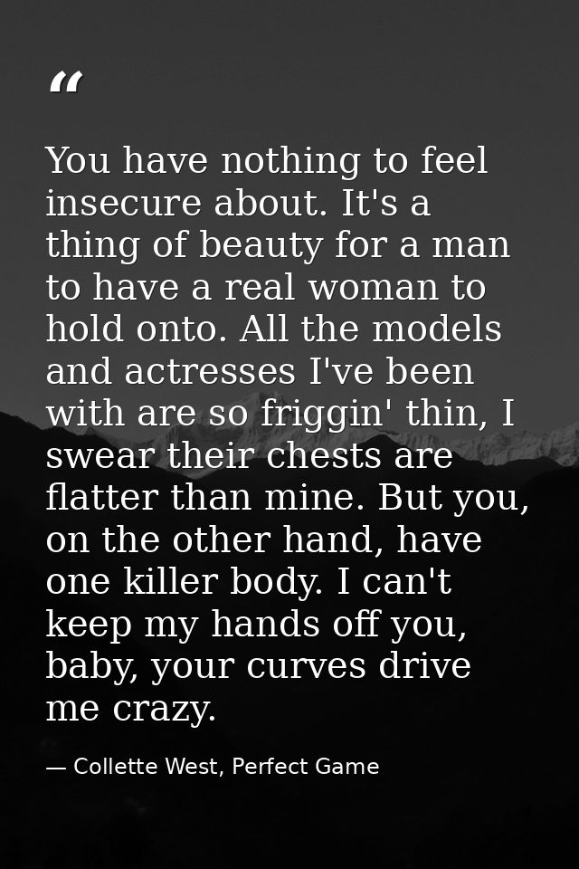 You have nothing to feel insecure about. It's a thing of beauty for a man to have a real woman to hold onto. All the mod — Collette West, Perfect Game
