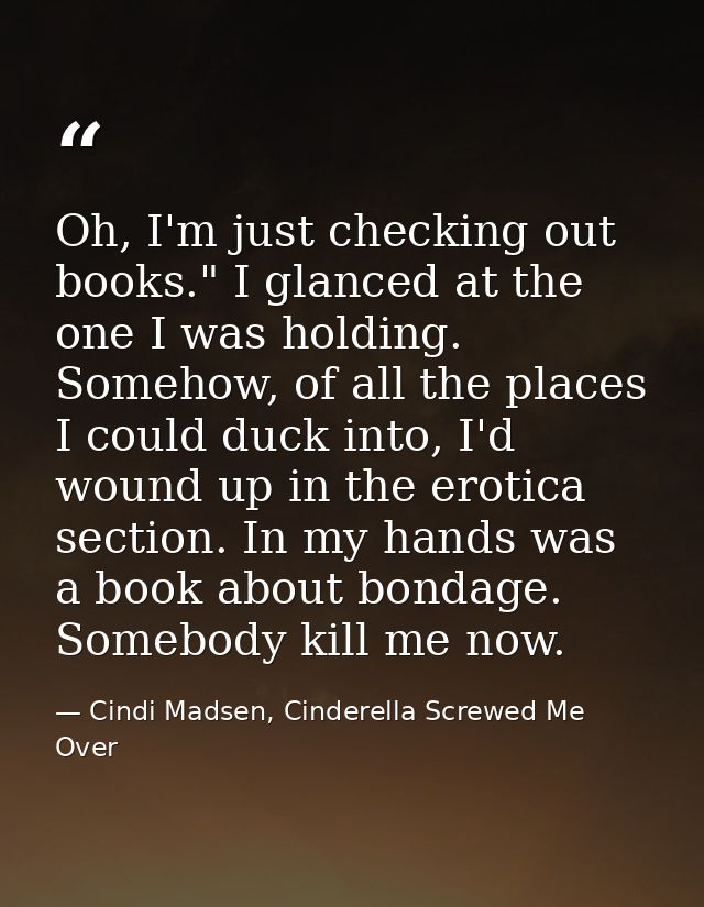 Oh, I'm just checking out books." I glanced at the one I was holding. Somehow, of all the places I could duck into, I'd  — Cindi Madsen, Cinderella Screwed Me Over