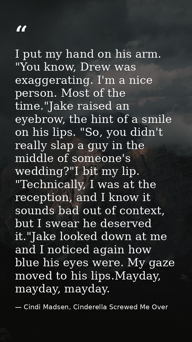 I put my hand on his arm. "You know, Drew was exaggerating. I'm a nice person. Most of the time."Jake raised an eyebrow, — Cindi Madsen, Cinderella Screwed Me Over
