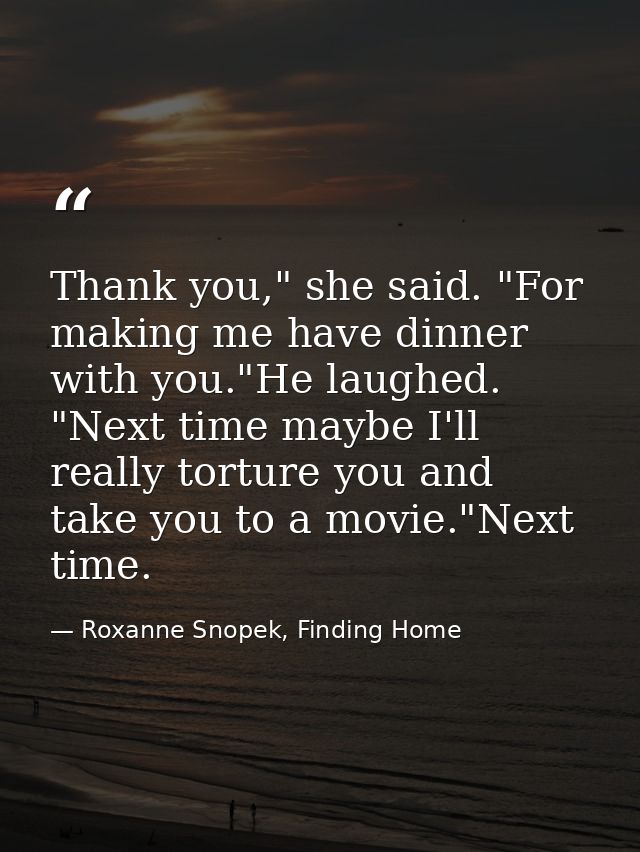 Thank you," she said. "For making me have dinner with you."He laughed. "Next time maybe I'll really torture you and take — Roxanne Snopek, Finding Home